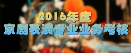 大鸡巴爆操黑丝小少妇国家京剧院2016年度京剧表演专业业务考...